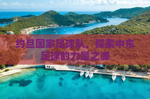 约旦国家足球队，探索中东足球的力量之源