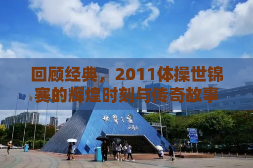回顾经典，2011体操世锦赛的辉煌时刻与传奇故事