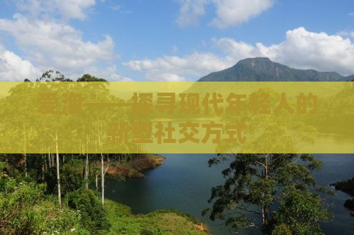 爱泡——探寻现代年轻人的新型社交方式