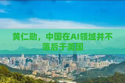 黄仁勋，中国在AI领域并不落后于美国