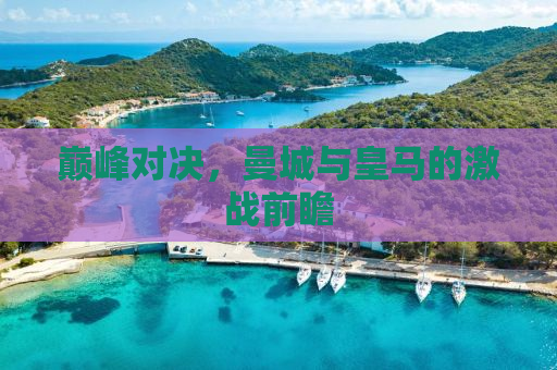 巅峰对决，曼城与皇马的激战前瞻