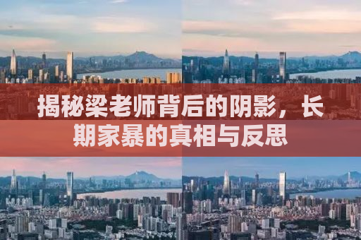 揭秘梁老师背后的阴影，长期家暴的真相与反思