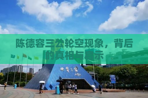 陈德容三公轮空现象，背后的真相与启示